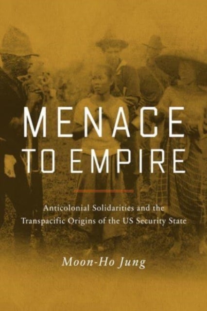 Unruly Pacific - Anticolonial Solidarities and the Transpacific Origins of the US Security State
