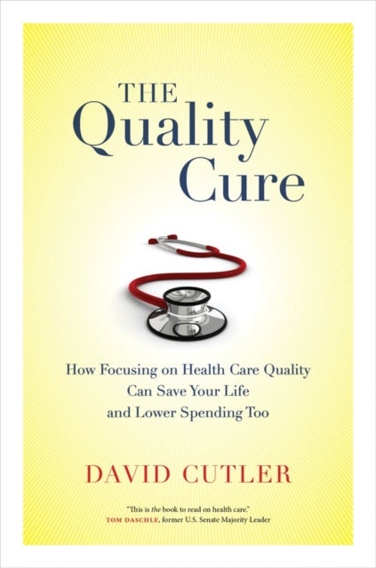 The Quality Cure – How Focusing on Health Care Quality Can Save Your Life and Lower Spending Too - How Focusing on Health Care Quality Can Save Your Life and Lower Spending Too