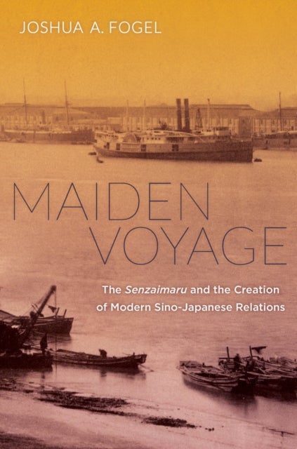 Maiden Voyage – The Senzaimaru and the Creation of Modern Sino–Japanese Relations - The Senzaimaru and the Creation of Modern Sino-Japanese Relations