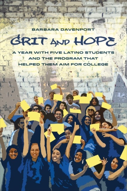 Grit and Hope – A Year with Five Latino Students and the Program That Helped Them Aim for College - A Year with Five Latino Students and the Program That Helped Them Aim for College