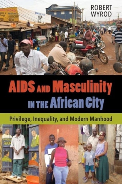 AIDS and Masculinity in the African City – Privilege, Inequality, and Modern Manhood - Privilege, Inequality, and Modern Manhood