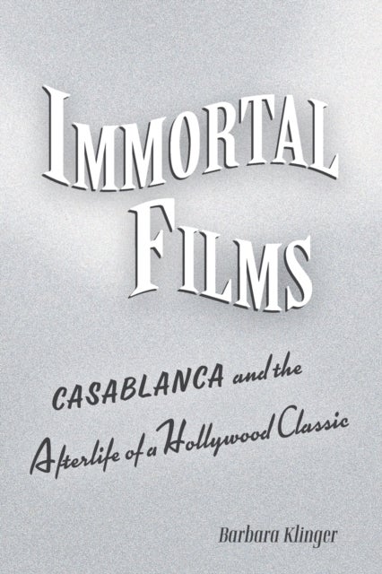 Immortal Films – "Casablanca" and the Afterlife of  a Hollywood Classic - "Casablanca" and the Afterlife of a Hollywood Classic