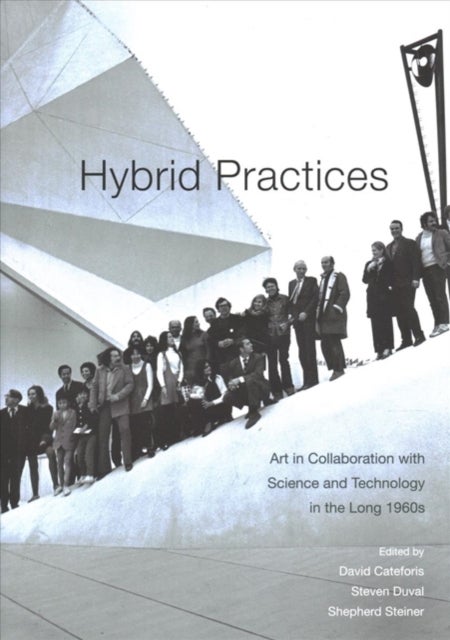 Hybrid Practices - Art in Collaboration with Science and Technology in the Long 1960s
