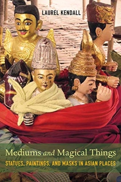 Mediums and Magical Things – Statues, Paintings, and Masks in Asian Places - Statues, Paintings, and Masks in Asian Places