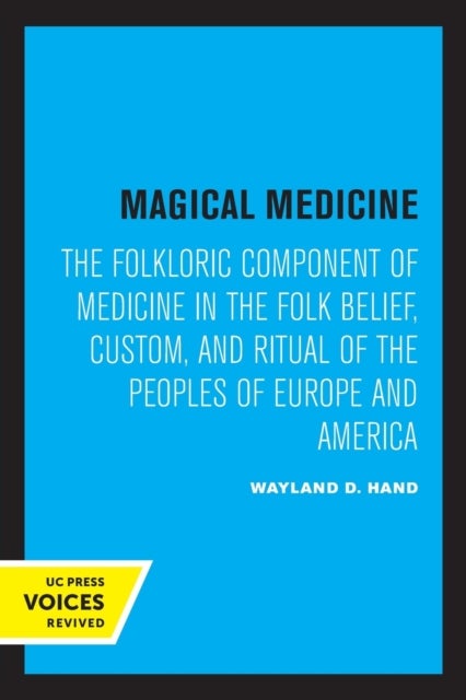 Magical Medicine – The Folkloric Component of Medicine in the Folk Belief, Custom, and Ritual of the Peoples of Europe and America - The Folkloric Component of Medicine in the Folk Belief, Custom, and Ritual of the Peoples of Europe and America