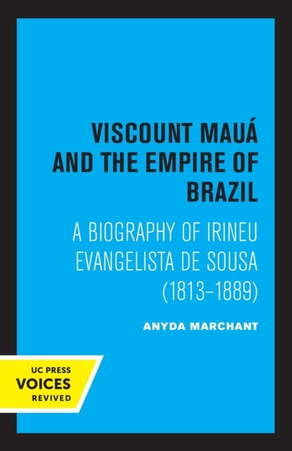 Viscount Maua and the Empire of Brazil - A Biography of Irineu Evangelista De Sousa (1813-1889)