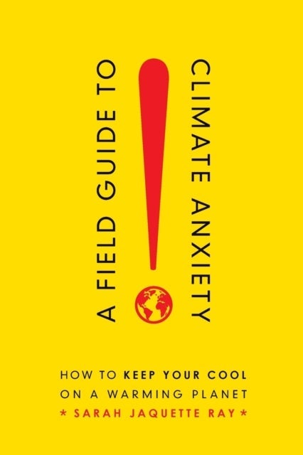 A Field Guide to Climate Anxiety – How to Keep Your Cool on a Warming Planet