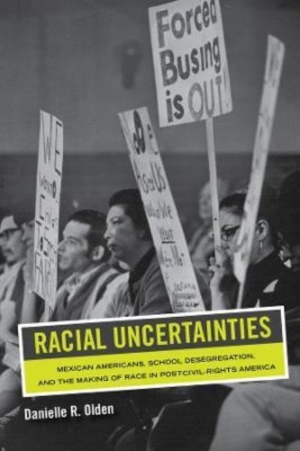 Racial Uncertainties – Mexican Americans, School Desegregation, and the Making of Race in Post–Civil Rights America - Mexican Americans, School Desegregation, and the Making of Race in Post–Civil Rights America