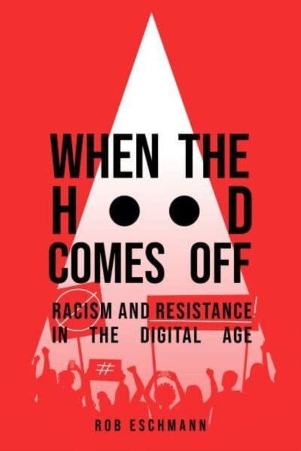 When the Hood Comes Off – Racism and Resistance in the Digital Age - Racism and Resistance in the Digital Age