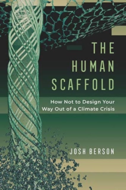 The Human Scaffold – How Not to Design Your Way Out of a Climate Crisis - How Not to Design Your Way Out of a Climate Crisis