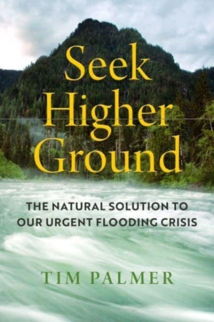 Seek Higher Ground – The Natural Solution to Our Urgent Flooding Crisis - The Natural Solution to Our Urgent Flooding Crisis