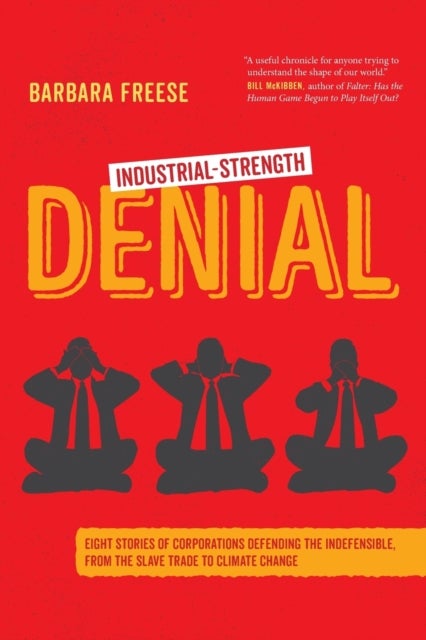 Industrial–Strength Denial – Eight Stories of Corporations Defending the Indefensible, from the Slave Trade to Climate Change - Eight Stories of Corporations Defending the Indefensible, from the Slave Trade to Climate Change