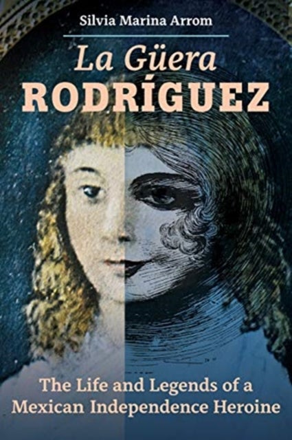 La Guera Rodriguez – The Life and Legends of a Mexican Independence Heroine - The Life and Legends of a Mexican Independence Heroine