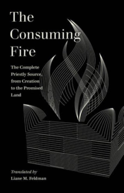 The Consuming Fire – The Complete Priestly Source, from Creation to the Promised Land - The Complete Priestly Source, from Creation to the Promised Land