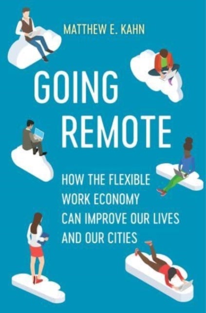 Going Remote – How the Flexible Work Economy Can Improve Our Lives and Our Cities - How the Flexible Work Economy Can Improve Our Lives and Our Cities