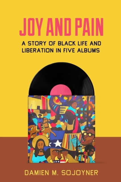 Joy and Pain – A Story of Black Life and Liberation in Five Albums - A Story of Black Life and Liberation in Five Albums