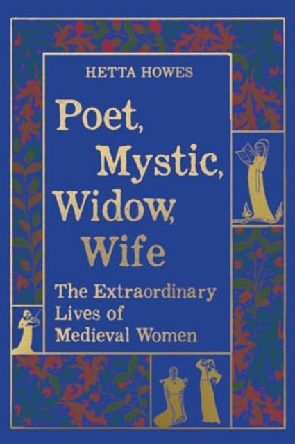 Poet, Mystic, Widow, Wife – The Extraordinary Lives of Medieval Women