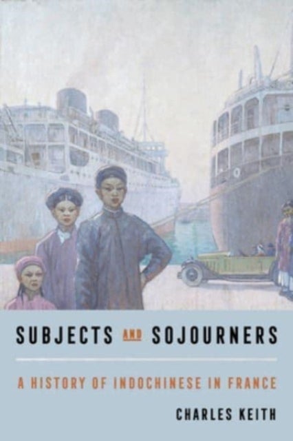 Subjects and Sojourners – A History of Indochinese in France - A History of Indochinese in France
