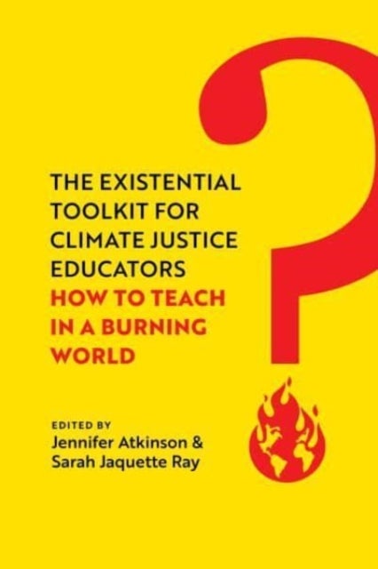 The Existential Toolkit for Climate Justice Educators – How to Teach in a Burning World - How to Teach in a Burning World