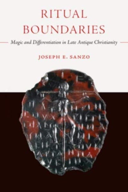 Ritual Boundaries – Magic and Differentiation in Late Antique Christianity - Magic and Differentiation in Late Antique Christianity