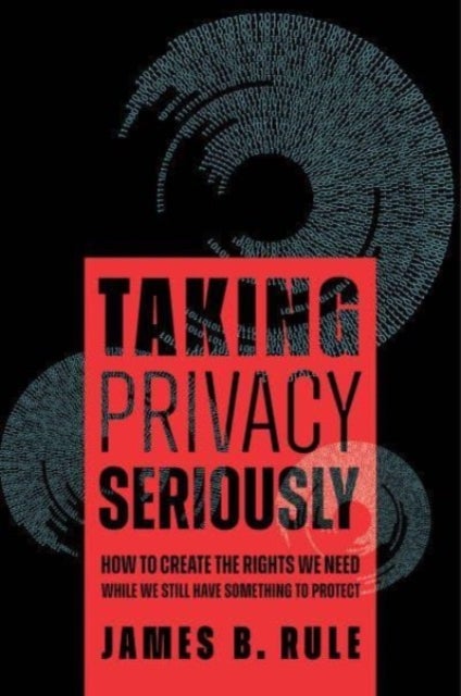 Taking Privacy Seriously – How to Create the Rights We Need While We Still Have Something to Protect - How to Create the Rights We Need While We Still Have Something to Protect