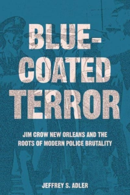 Bluecoated Terror – Jim Crow New Orleans and the Roots of Modern Police Brutality - Jim Crow New Orleans and the Roots of Modern Police Brutality