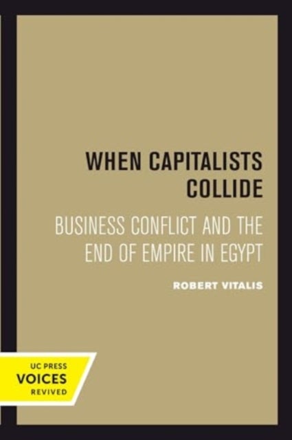 When Capitalists Collide – Business Conflict and the End of Empire in Egypt - Business Conflict and the End of Empire in Egypt