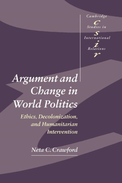 Argument and Change in World Politics - Ethics, Decolonization, and Humanitarian Intervention
