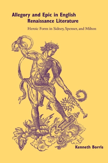 Allegory and Epic in English Renaissance Literature - Heroic Form in Sidney, Spenser, and Milton