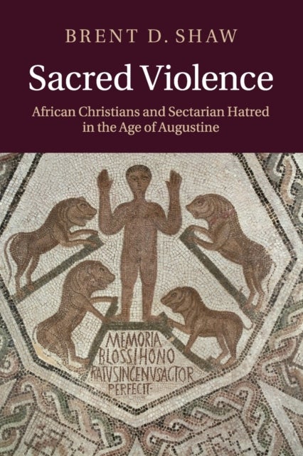 Sacred Violence - African Christians and Sectarian Hatred in the Age of Augustine