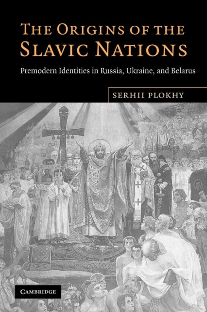 The Origins of the Slavic Nations - Premodern Identities in Russia, Ukraine, and Belarus
