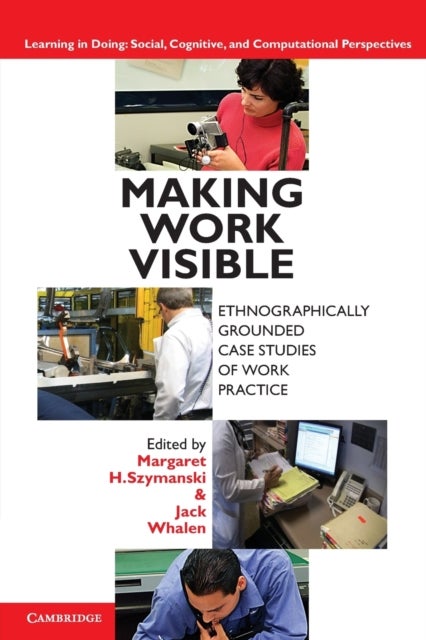 Making Work Visible - Ethnographically Grounded Case Studies of Work Practice