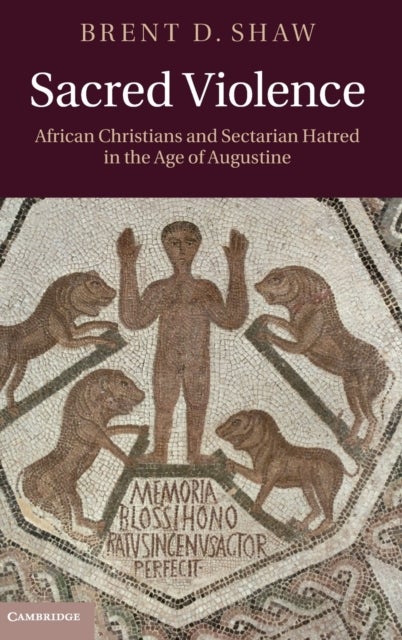 Sacred Violence - African Christians and Sectarian Hatred in the Age of Augustine