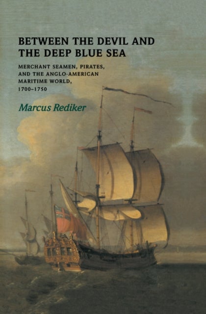 Between the Devil and the Deep Blue Sea - Merchant Seamen, Pirates and the Anglo-American Maritime World, 1700–1750