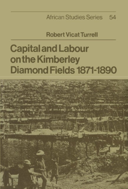 Capital and Labour on the Kimberley Diamond Fields, 1871 1890