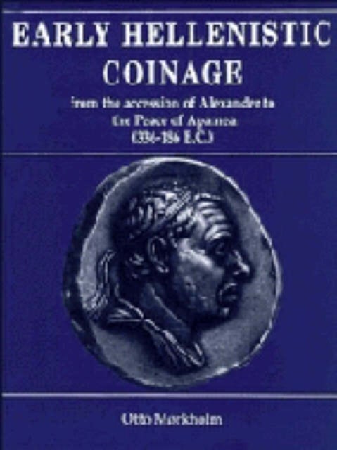 Early Hellenistic Coinage from the Accession of Alexander to the Peace of Apamaea (336 188 BC)
