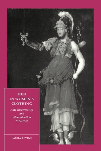 Men in Women''s Clothing - Anti-theatricality and Effeminization, 1579–1642