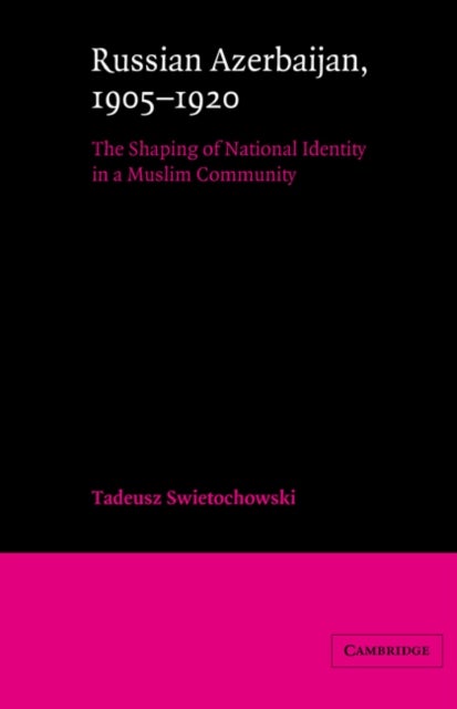 Russian Azerbaijan, 1905 1920 - The Shaping of a National Identity in a Muslim Community