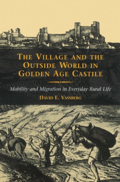 The Village and the Outside World in Golden Age Castile - Mobility and Migration in Everyday Rural Life