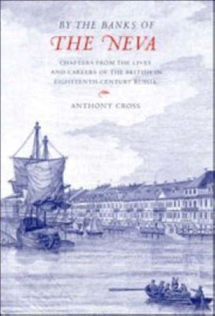 By the Banks of the Neva - Chapters from the Lives and Careers of the British in Eighteenth-Century Russia