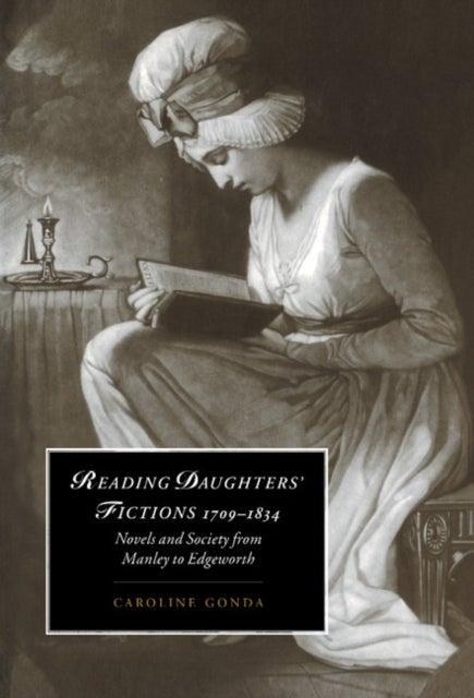 Reading Daughters'' Fictions 1709 1834 - Novels and Society from Manley to Edgeworth