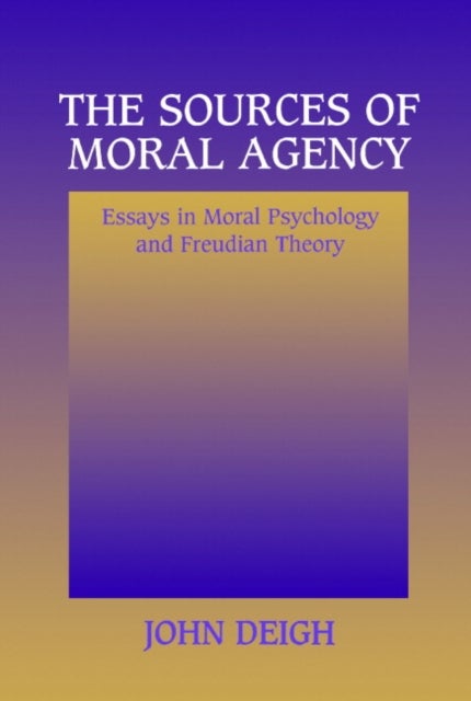 The Sources of Moral Agency - Essays in Moral Psychology and Freudian Theory