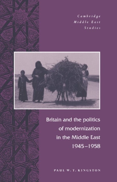 Britain and the Politics of Modernization in the Middle East, 1945 1958