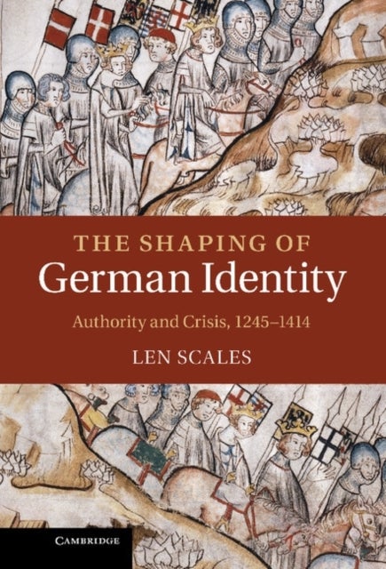 The Shaping of German Identity - Authority and Crisis, 1245–1414