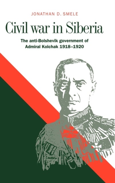 Civil War in Siberia - The Anti-Bolshevik Government of Admiral Kolchak, 1918–1920