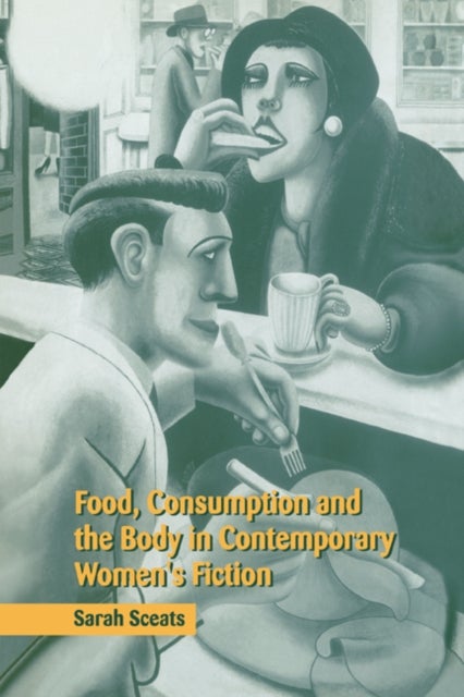 Food, Consumption and the Body in Contemporary Women''s Fiction