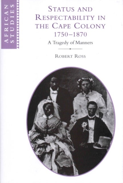 Status and Respectability in the Cape Colony, 1750-1870 - A Tragedy of Manners