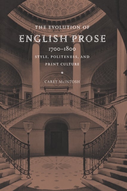 The Evolution of English Prose, 1700 1800 - Style, Politeness, and Print Culture