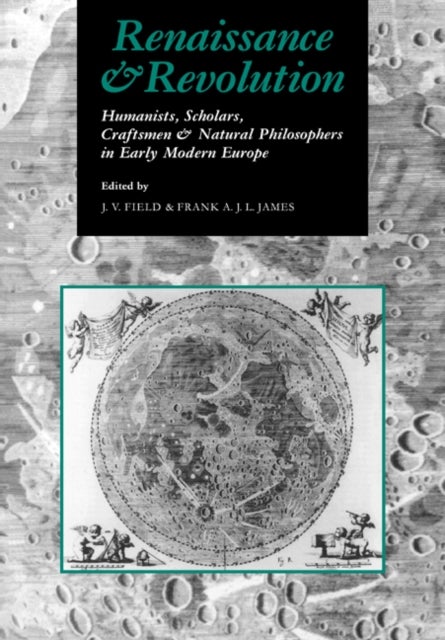 Renaissance and Revolution - Humanists, Scholars, Craftsmen and Natural Philosophers in Early Modern Europe