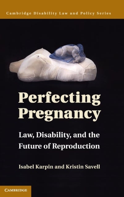 Perfecting Pregnancy - Law, Disability, and the Future of Reproduction